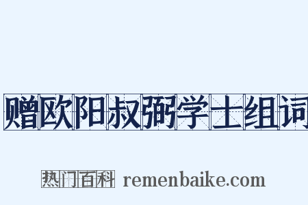 赠欧阳叔弼学士组词是什么意思的图片